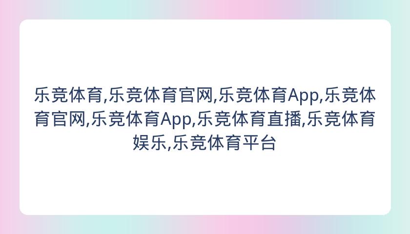 乐竞体育,乐竞体育官网,乐竞体育App,乐竞体育官网,乐竞体育App,乐竞体育直播,乐竞体育娱乐,乐竞体育平台
